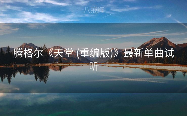 腾格尔《天堂 (重编版)》最新单曲试听