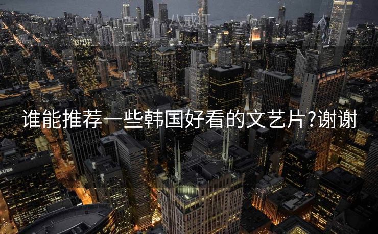 谁能推荐一些韩国好看的文艺片?谢谢