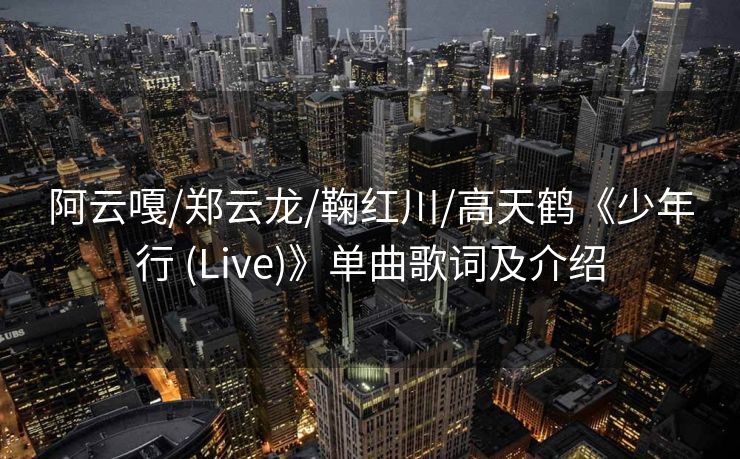 阿云嘎/郑云龙/鞠红川/高天鹤《少年行 (Live)》单曲歌词及介绍