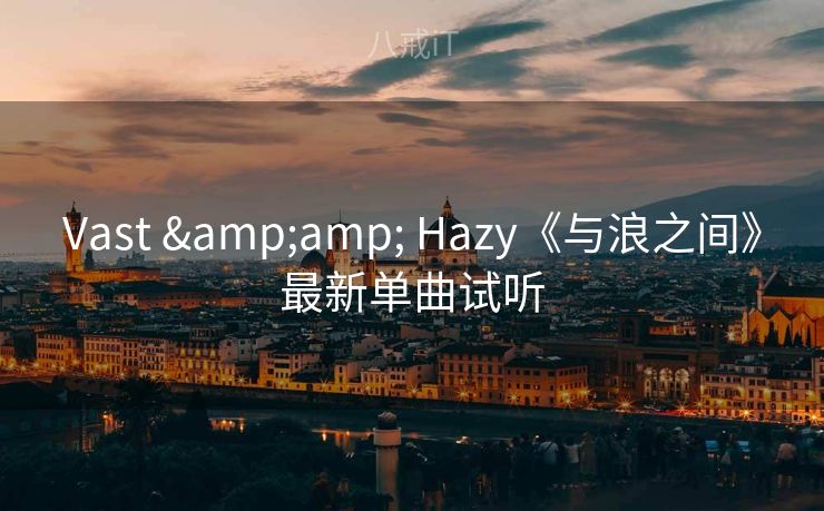 Vast & Hazy《与浪之间》最新单曲试听