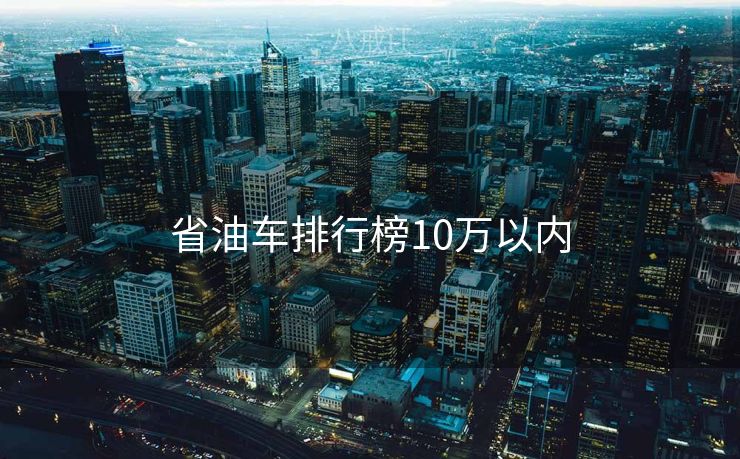 省油车排行榜10万以内 省油车排行榜10万以内