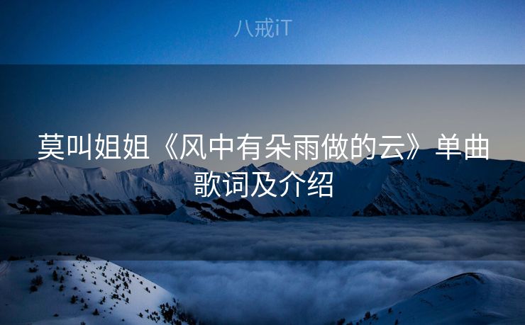 莫叫姐姐《风中有朵雨做的云》单曲歌词及介绍