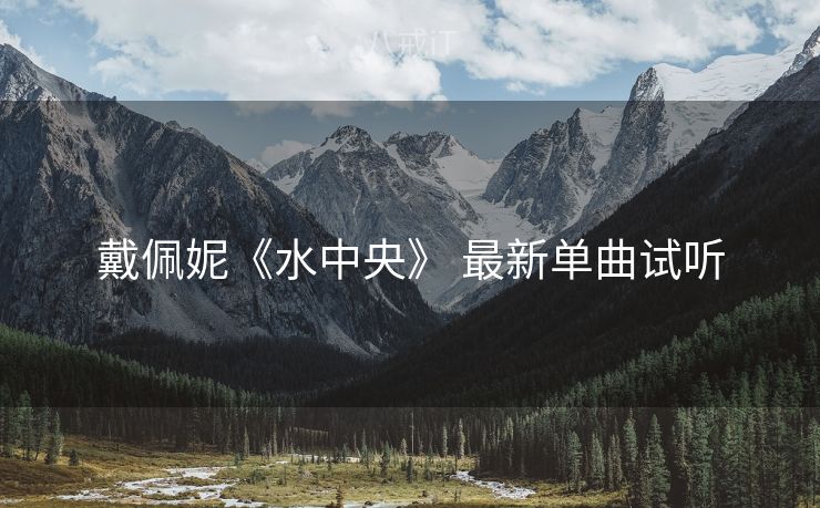 戴佩妮《水中央》 最新单曲试听