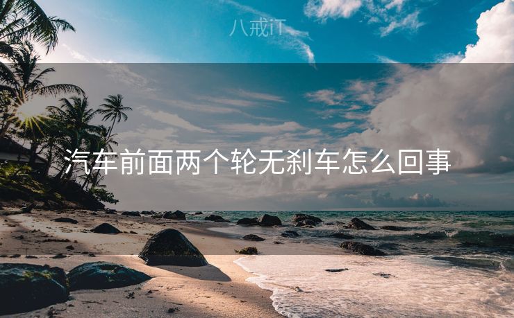 汽车前面两个轮无刹车怎么回事
