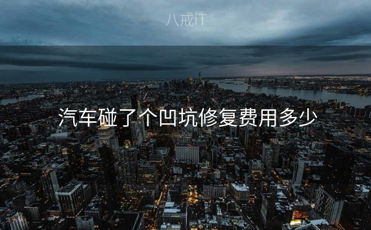  汽车碰了个凹坑修复费用多少