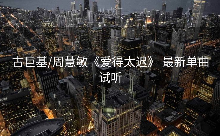 古巨基/周慧敏《爱得太迟》 最新单曲试听