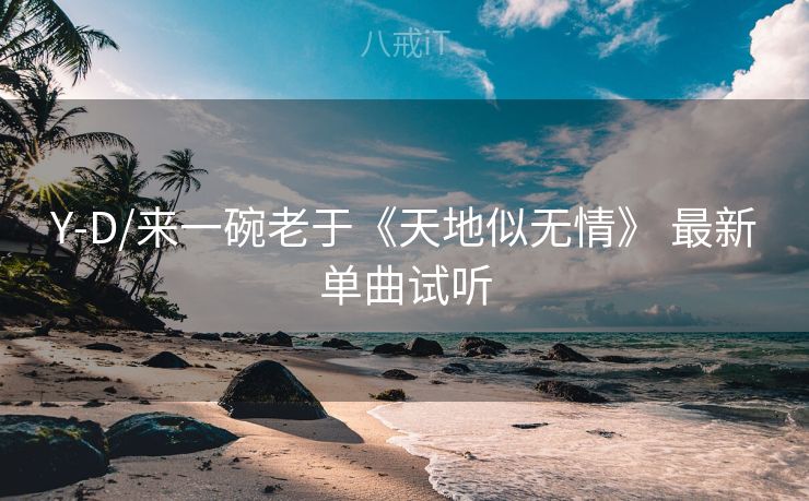 Y-D/来一碗老于《天地似无情》 最新单曲试听