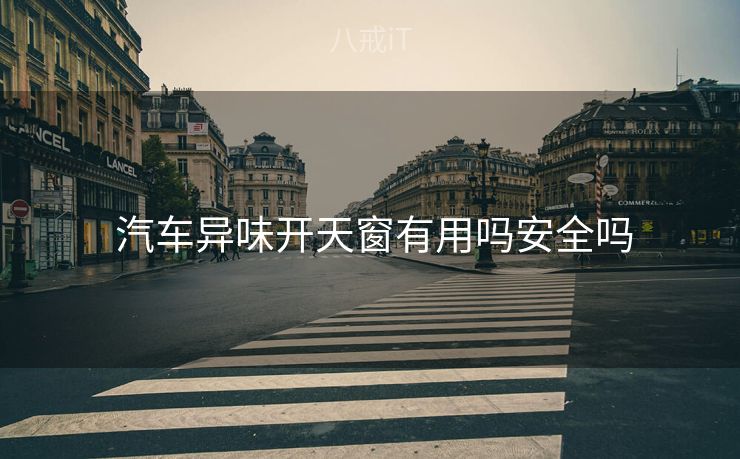  汽车异味开天窗有用吗安全吗