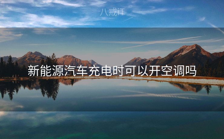 新能源汽车充电时可以开空调吗