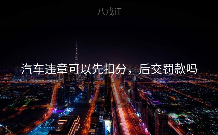 汽车违章可以先扣分,后交罚款吗 汽车违章可以先扣分,后交罚款吗