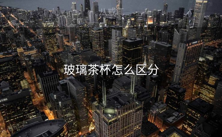 玻璃茶杯怎么区分
