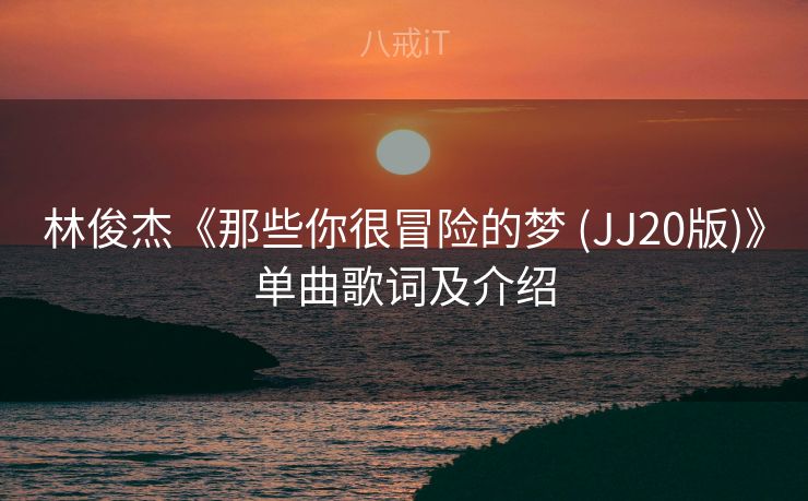 林俊杰《那些你很冒险的梦 (JJ20版)》单曲歌词及介绍