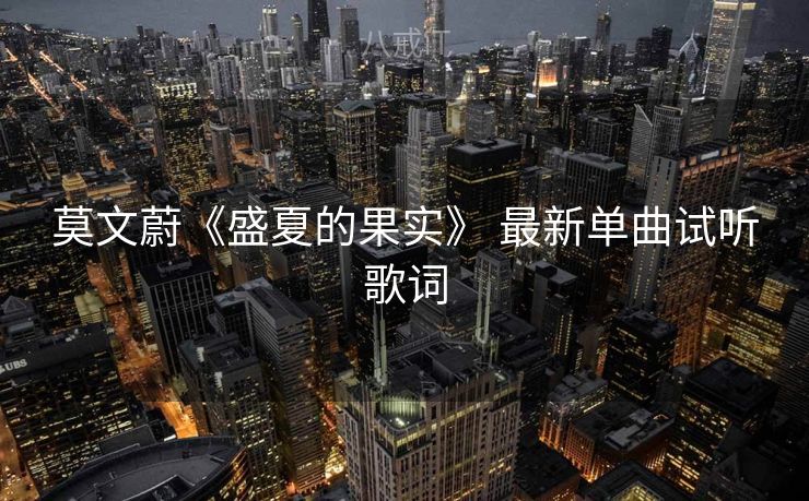 莫文蔚《盛夏的果实》 最新单曲试听歌词