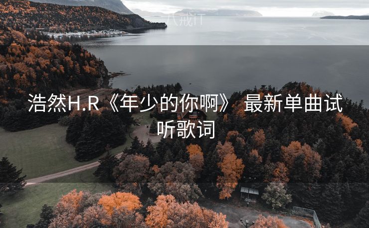 浩然H.R《年少的你啊》 最新单曲试听歌词