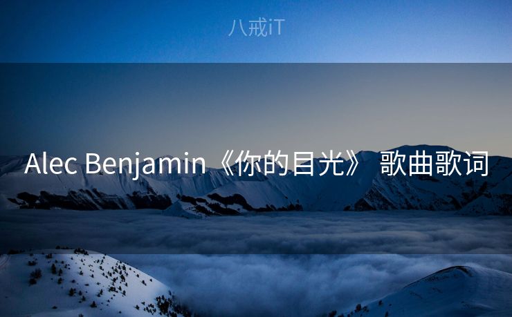 Alec Benjamin《你的目光》 歌曲歌词