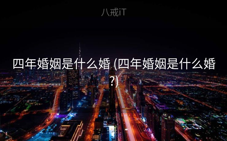 四年婚姻是什么婚 (四年婚姻是什么婚?)