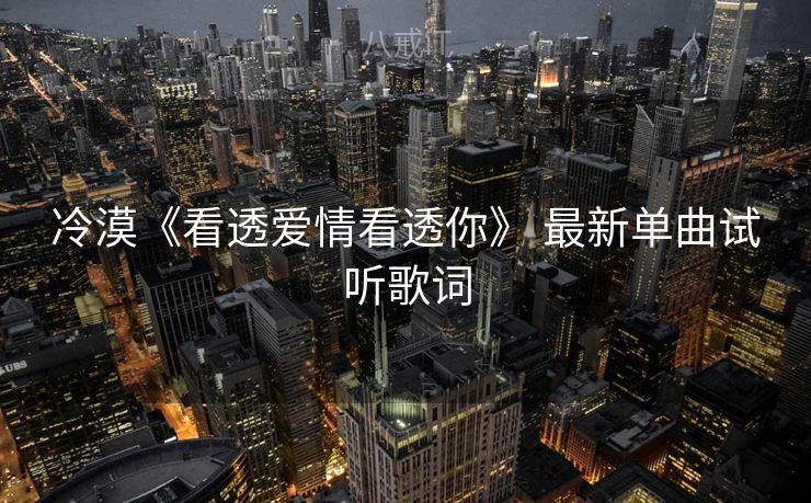 冷漠《看透爱情看透你》 最新单曲试听歌词