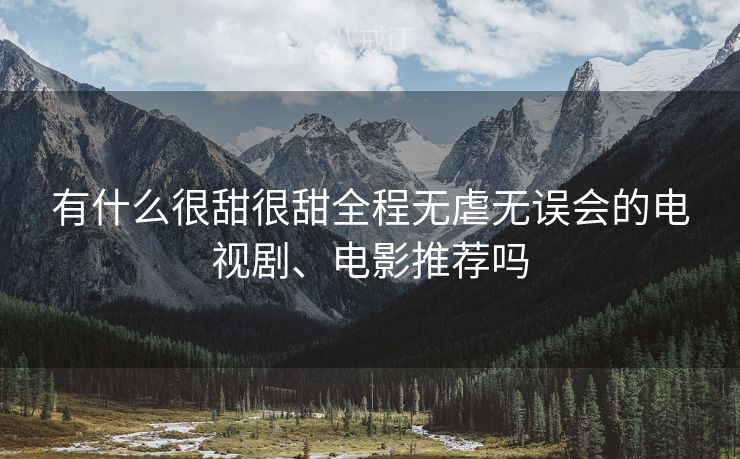 有什么很甜很甜全程无虐无误会的电视剧、电影推荐吗
