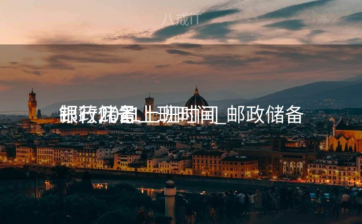 邮政储备
银行几号上班时间_邮政储备
银行2021上班时间