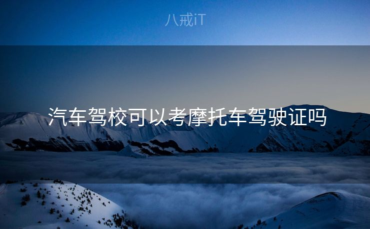  汽车驾校可以考摩托车驾驶证吗