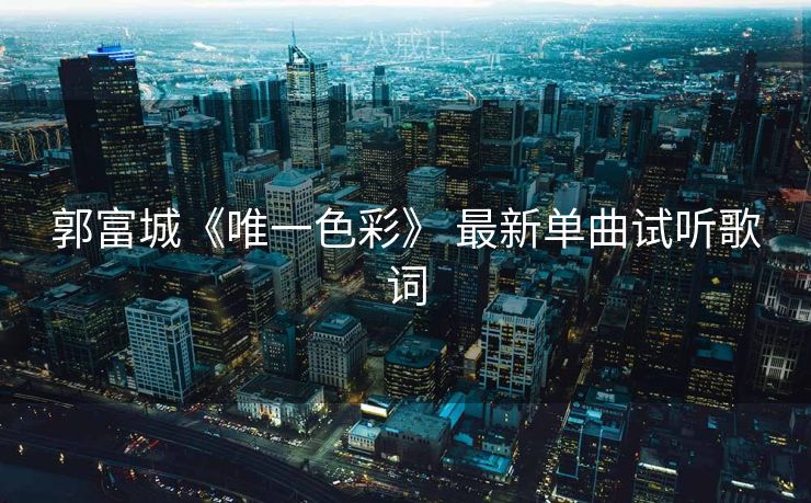 郭富城《唯一色彩》 最新单曲试听歌词