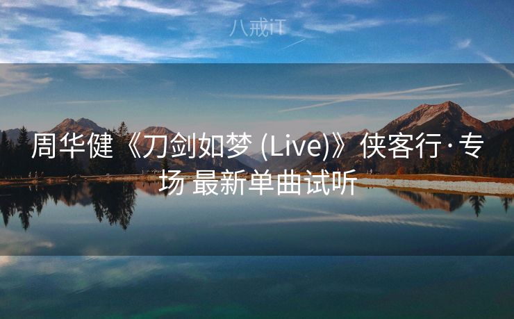 周华健《刀剑如梦 (Live)》侠客行·专场 最新单曲试听