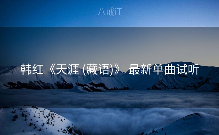 韩红《天涯 (藏语)》 最新单曲试听