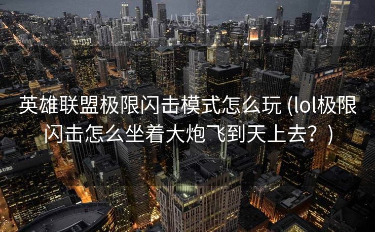英雄联盟极限闪击模式怎么玩 (lol极限闪击怎么坐着大炮飞到天上去？)