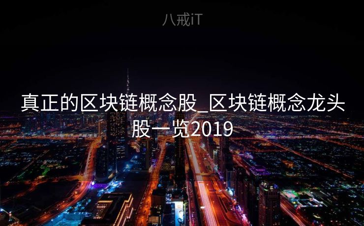真正的区块链概念股_区块链概念龙头股一览2019 真正的区块链概念股_区块链概念龙头股一览2019