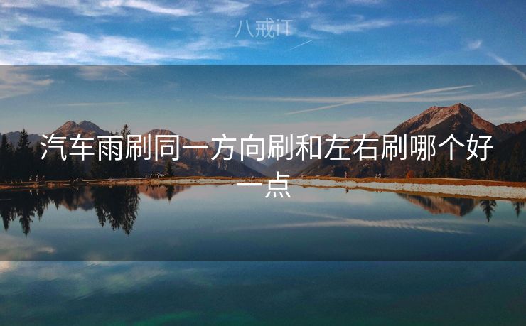  汽车雨刷同一方向刷和左右刷哪个好一点