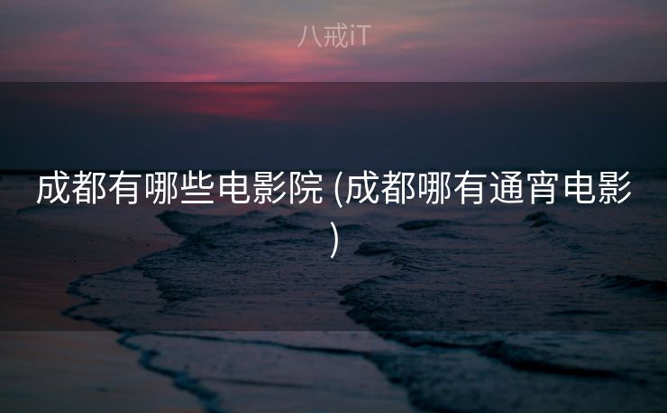 成都有哪些电影院 (成都哪有通宵电影)