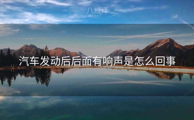 汽车发动后后面有响声是怎么回事