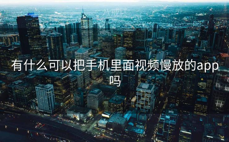 有什么可以把手机里面视频慢放的app吗