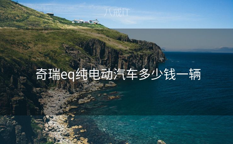  奇瑞eq纯电动汽车多少钱一辆