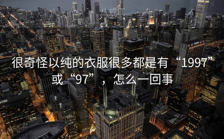 很奇怪以纯的衣服很多都是有“1997”或“97”，怎么一回事