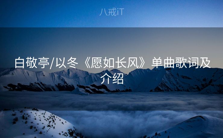 白敬亭/以冬《愿如长风》单曲歌词及介绍