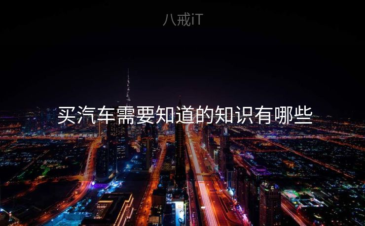  买汽车需要知道的知识有哪些