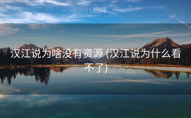 汉江说为啥没有资源 (汉江说为什么看不了)