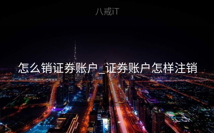 怎么销证券账户_证券账户怎样注销