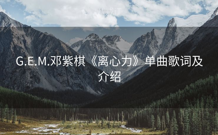 G.E.M.邓紫棋《离心力》单曲歌词及介绍