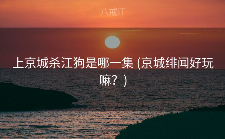 上京城杀江狗是哪一集 (京城绯闻好玩嘛？)