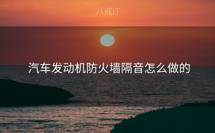  汽车发动机防火墙隔音怎么做的