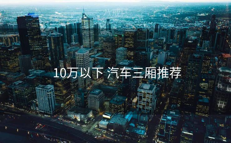  10万以下 汽车三厢推荐