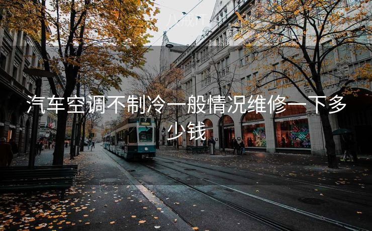 汽车空调不制冷一般情况维修一下多少钱