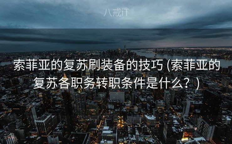 索菲亚的复苏刷装备的技巧 (索菲亚的复苏各职务转职条件是什么？)
