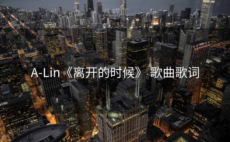 A-Lin《离开的时候》 歌曲歌词