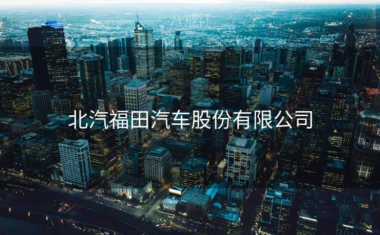 北汽福田汽车股份有限公司
