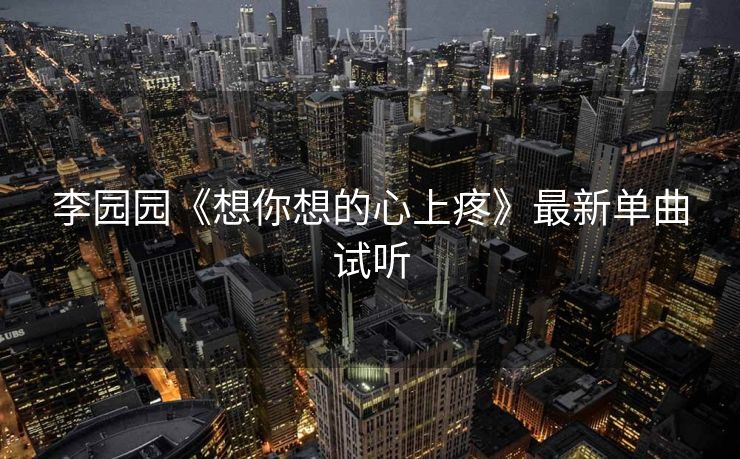 李园园《想你想的心上疼》最新单曲试听