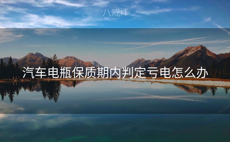 汽车电瓶保质期内判定亏电怎么办