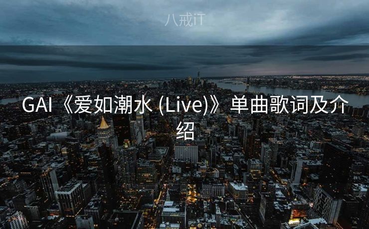 GAI《爱如潮水 (Live)》单曲歌词及介绍